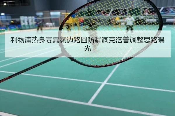 利物浦热身赛暴露边路回防漏洞克洛普调整思路曝光