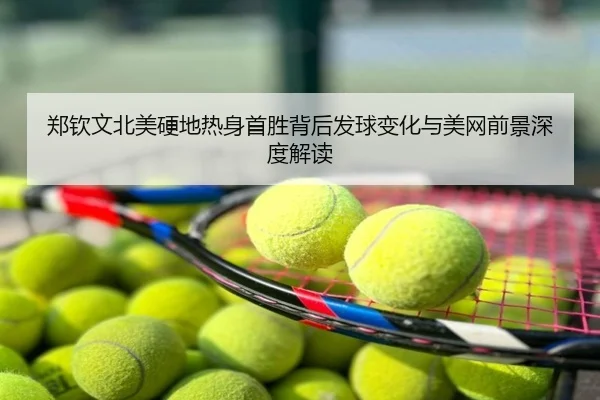 郑钦文北美硬地热身首胜背后发球变化与美网前景深度解读