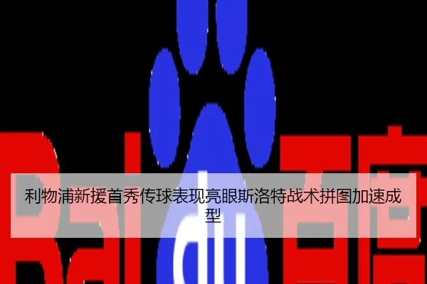 利物浦新援首秀传球表现亮眼斯洛特战术拼图加速成型