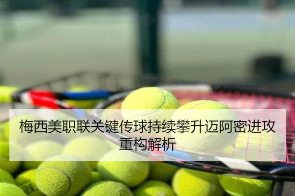 梅西美职联关键传球持续攀升迈阿密进攻重构解析