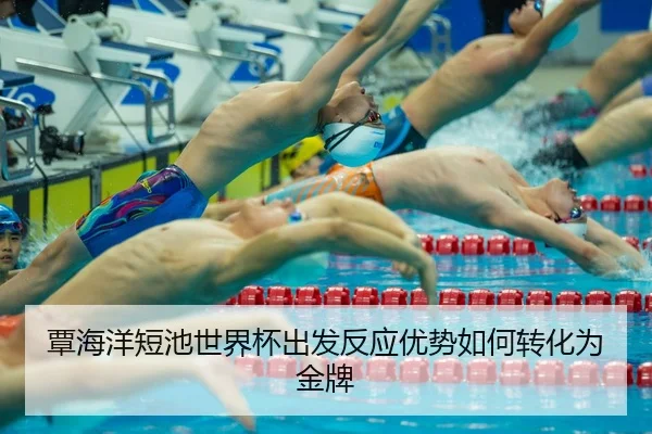 覃海洋短池世界杯出发反应优势如何转化为金牌