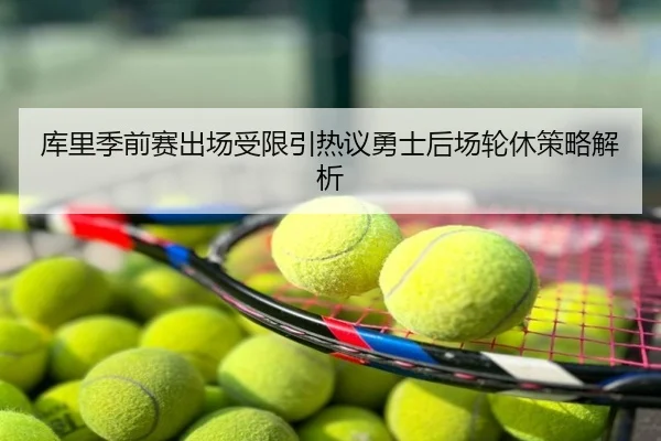 库里季前赛出场受限引热议勇士后场轮休策略解析